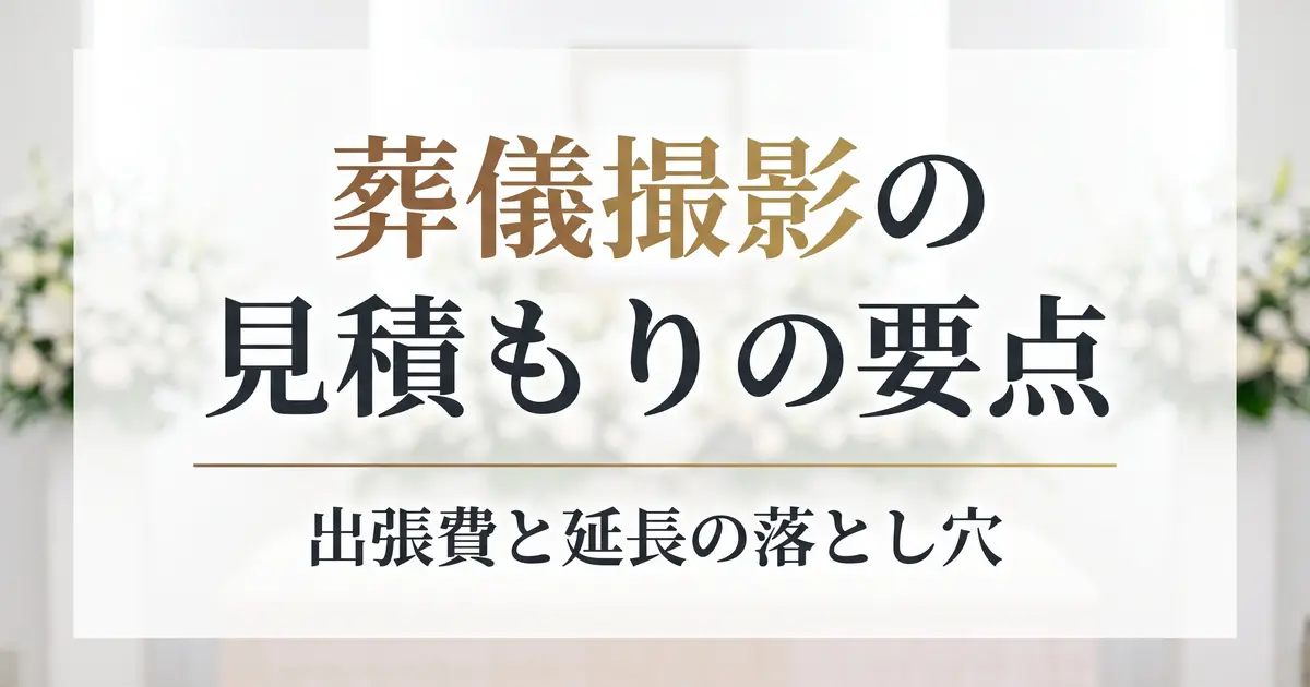 葬儀撮影の見積もりで確認する6項目｜出張費・延長の落とし穴