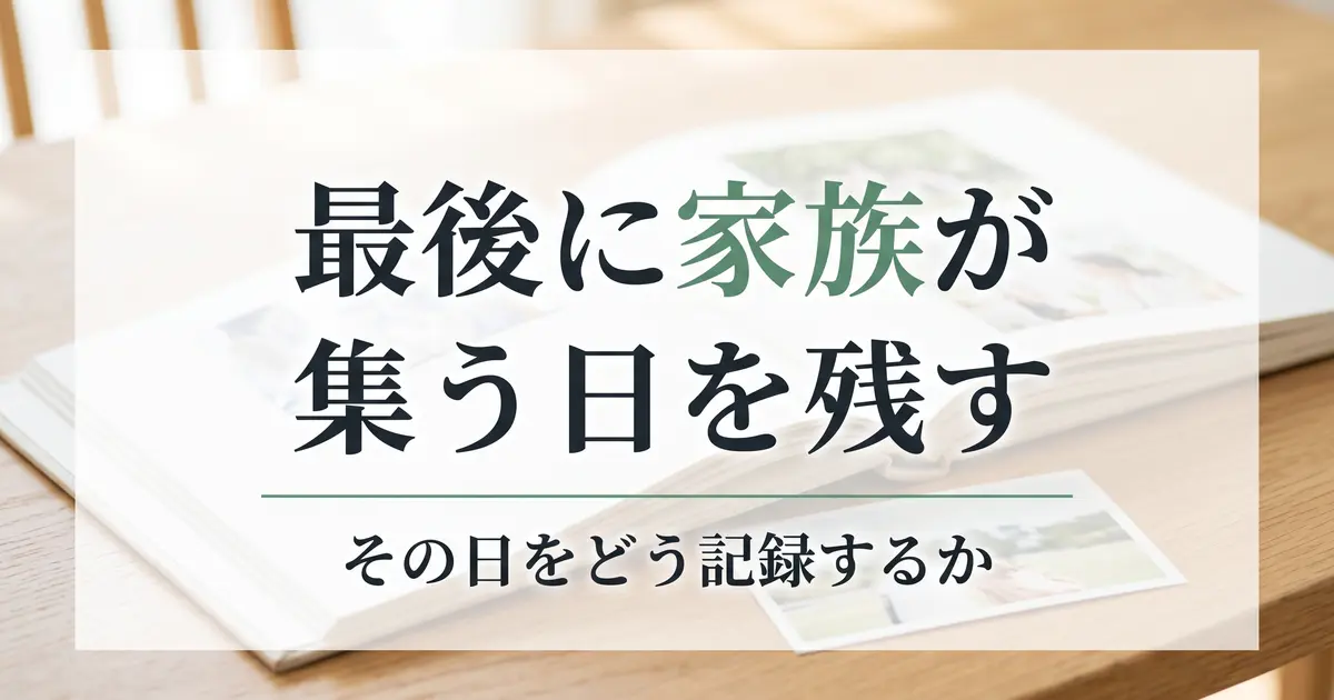 最後に家族が集う日を、どう残すか