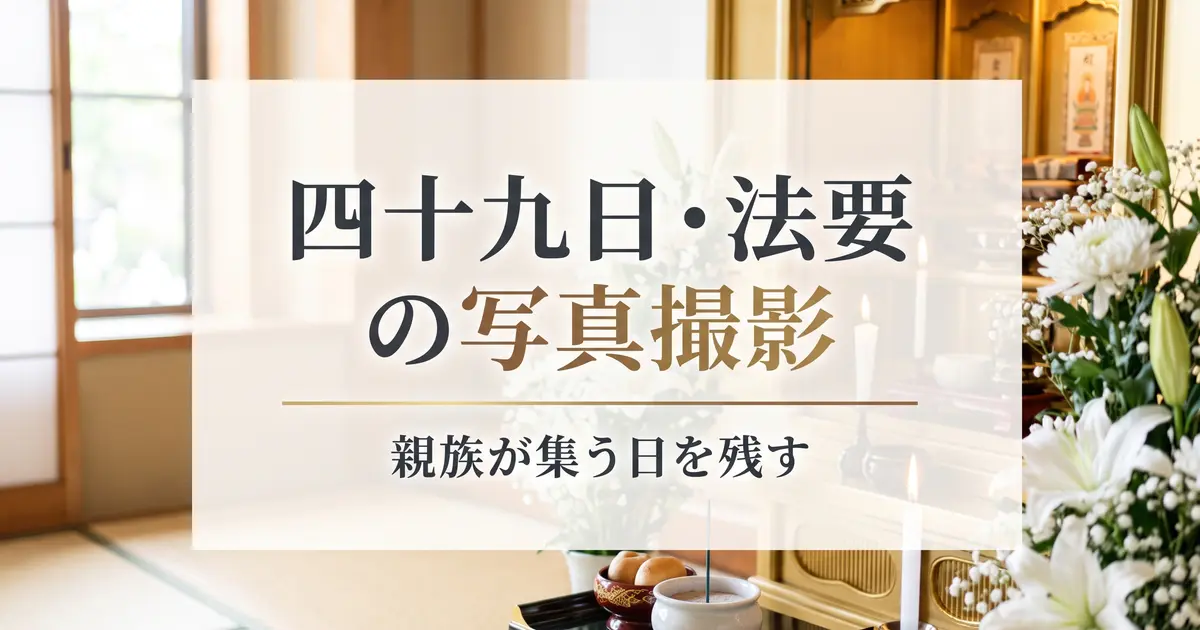 四十九日・法要の写真撮影｜親族が集う日を残す